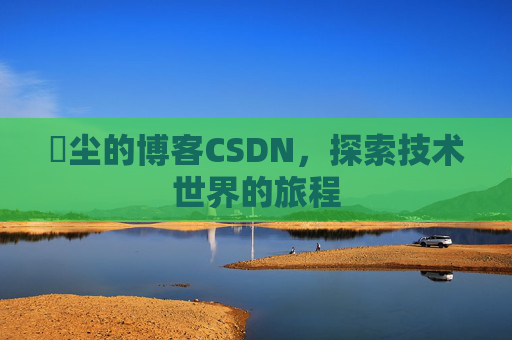 玦尘的博客CSDN,探索技术世界的旅程